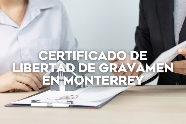 ¿Cómo obtener tu certificado de libertad de gravamen en Monterrey