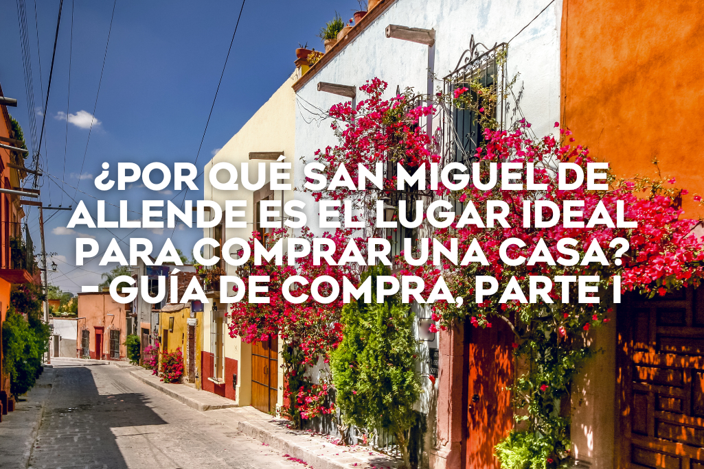 ¿por-que-san-miguel-de-allende-es-el-lugar-ideal-para-comprar-una-casa–guía-de-compra-parte2-coldwell-banker-mexico-inmobiliaria