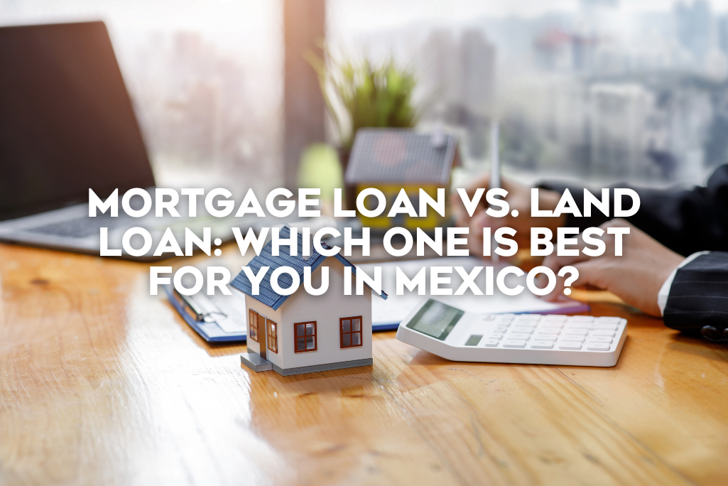 mortgage-loan-vs-land-loan-which-one-is-best -for-you-in-mexico-coldwell-banker-mexico-realestate