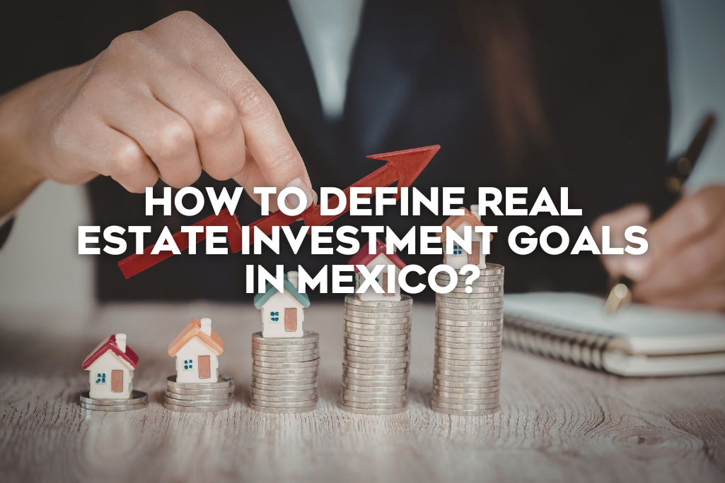 How-to-Define-Real-Estate-Investment-Goals-in-Mexico-coldwell-banker-mexico-realestate