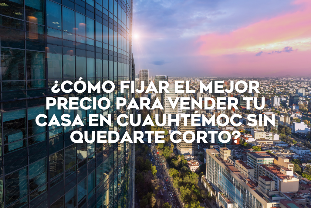 como-fijar-el-precio-para-vender-tu-casa-en-cuauhtemoc-sin-quedarte-corto-coldwell-banker-mexico-inmobiliaria