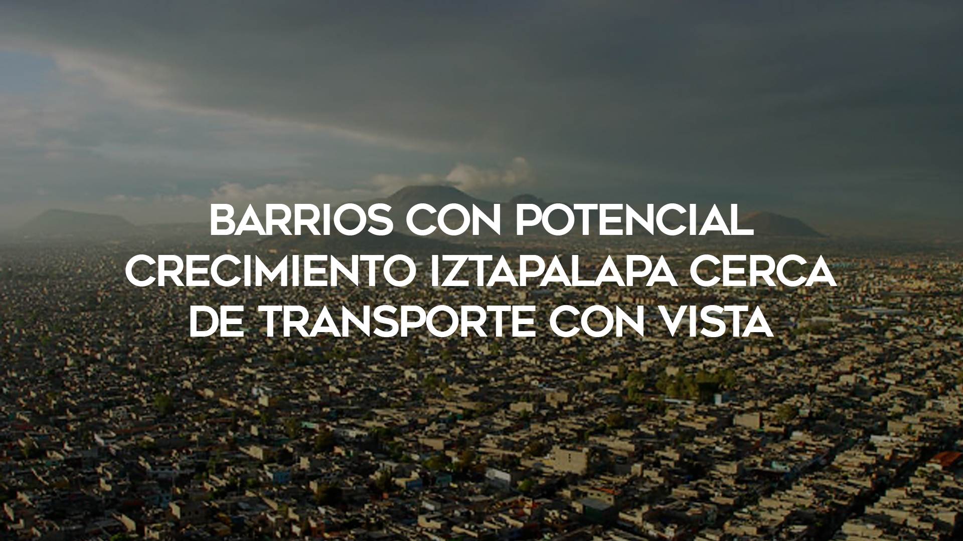 30_Barrios-con-potencial-crecimiento-Iztapalapa-cerca-de-transporte-con-vista