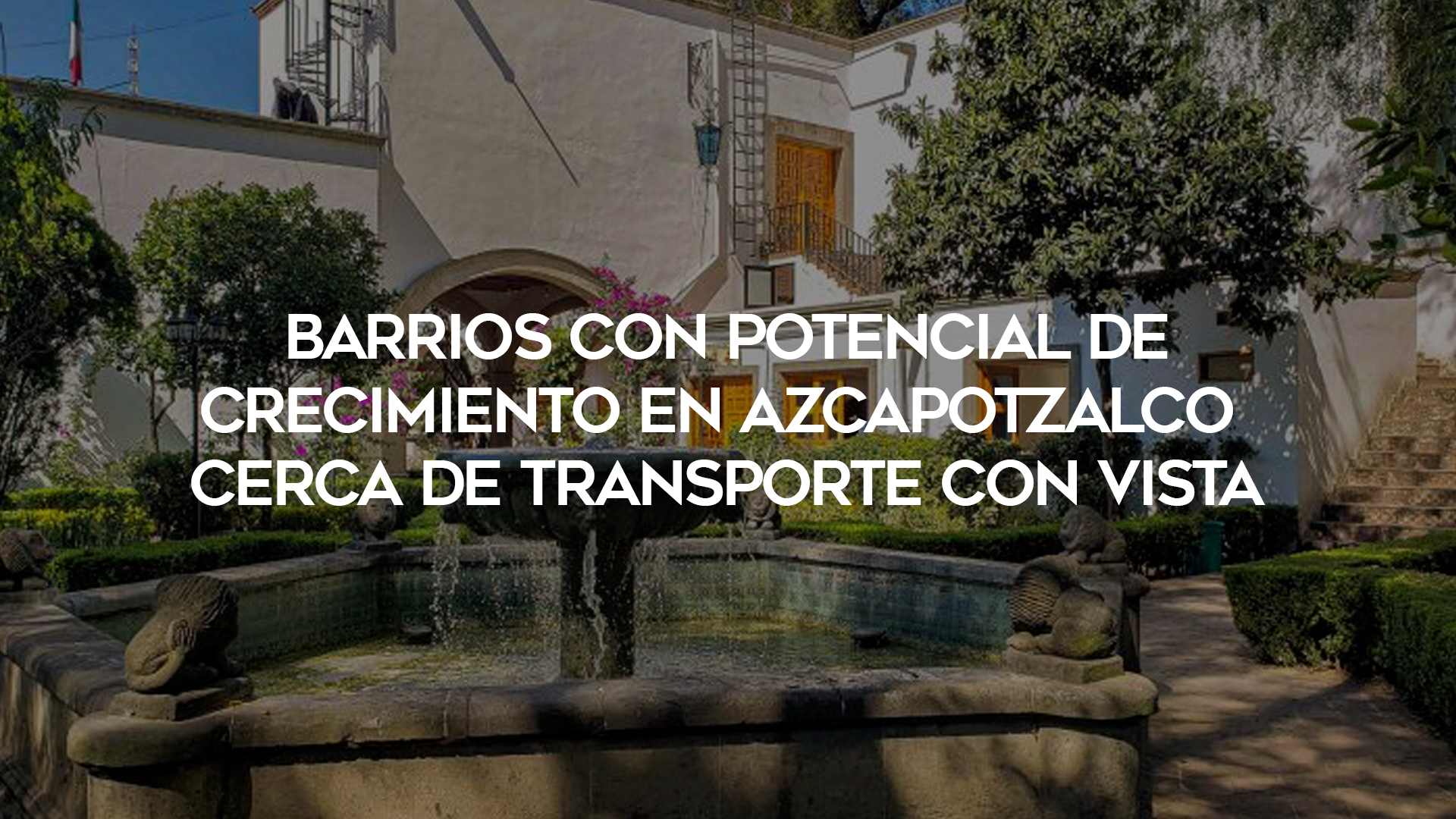57_Barrios-con-Potencial-de-Crecimiento-en-Azcapotzalco--Cerca-de-Transporte-Con-Vista_1920x1080