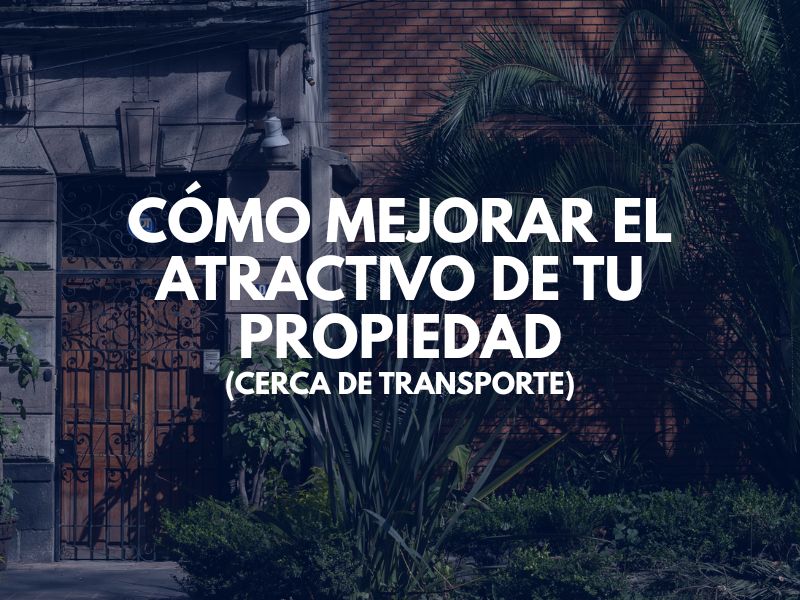 Cómo Mejorar el Atractivo de Tu Propiedad (Cerca de Transporte)