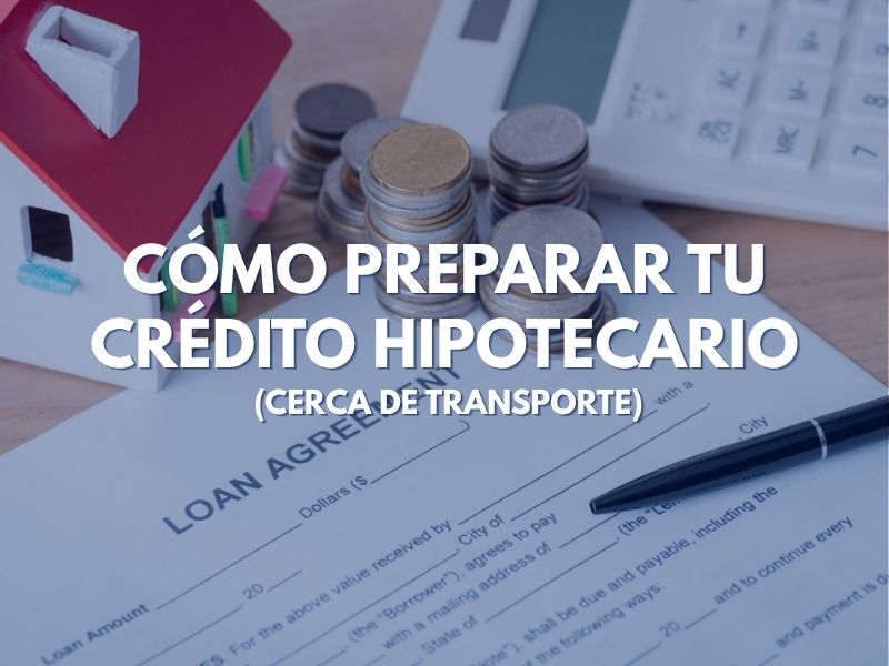 Cómo Preparar Tu Crédito Hipotecario (Cerca de Transporte)