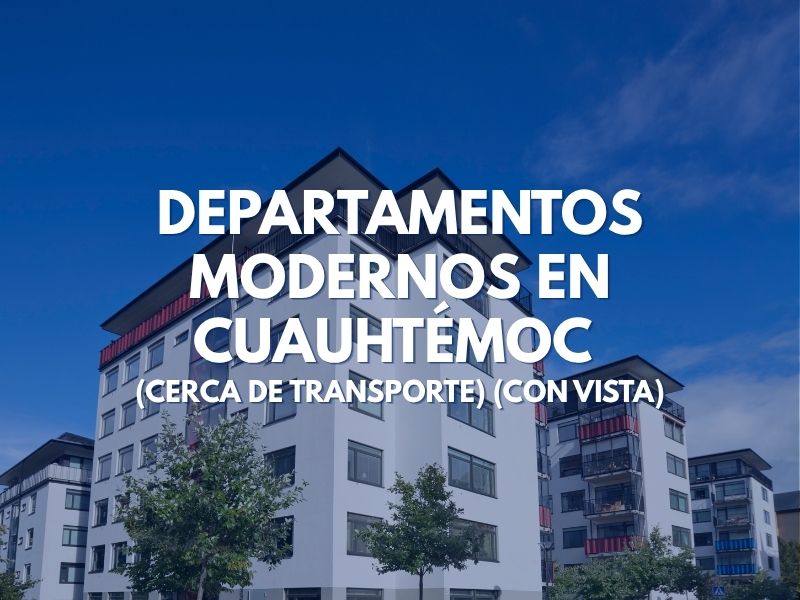 Departamentos Modernos en Cuauhtémoc (Cerca de Transporte) (Con Vista)