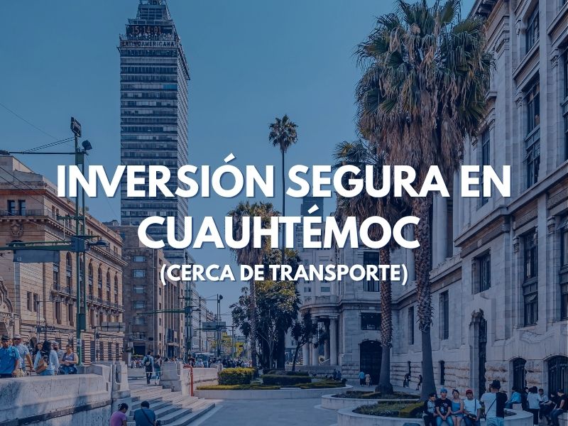 Inversión Segura en Cuauhtémoc (Cerca de Transporte)
