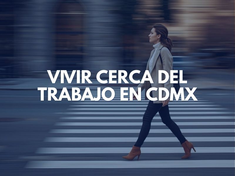 Vivir Cerca del Trabajo en CDMX