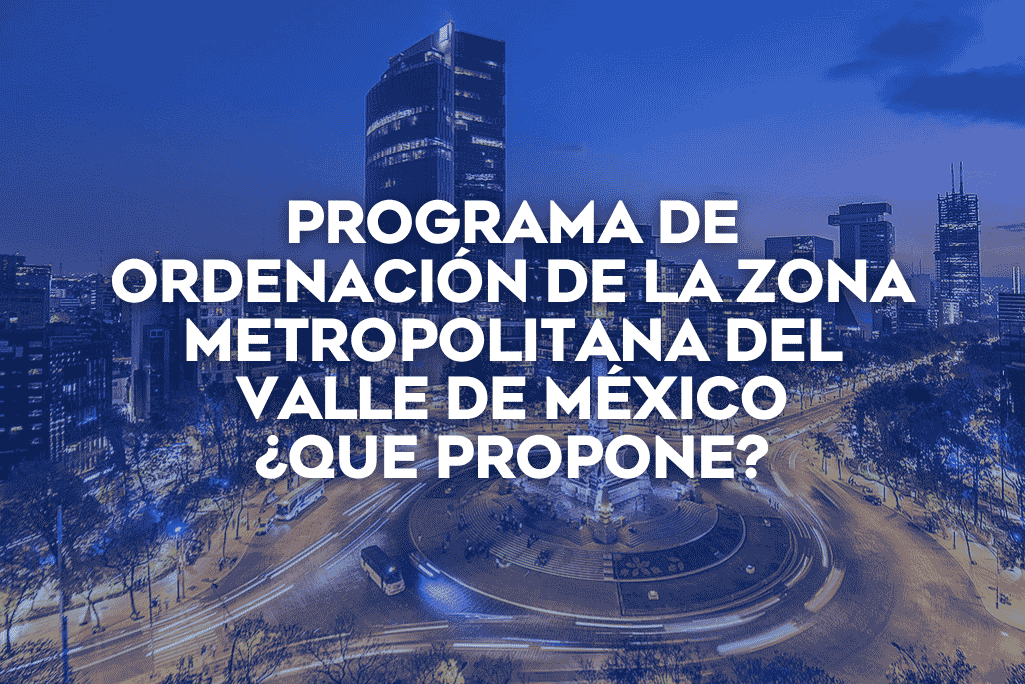 Coldwell Banker México analiza el Programa de Ordenación de la Zona Metropolitana del Valle de México (POZMVM).